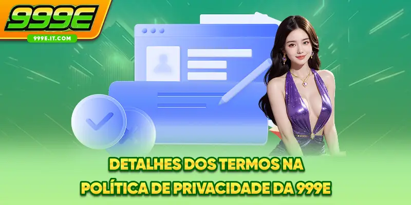 Detalhes dos termos na política de privacidade da 999E