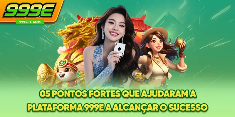 05 pontos fortes que ajudaram a plataforma 999E a alcançar o sucesso