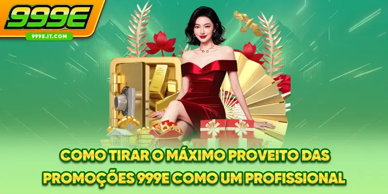 Como tirar o máximo proveito das promoções 999E como um profissional