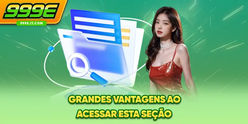 Grandes vantagens ao acessar esta seção
